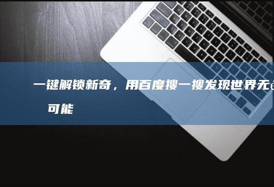 一键解锁新奇，用百度搜一搜发现世界无限可能